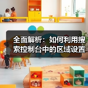 全面解析：如何利用搜索控制台中的区域设置提升网站SEO