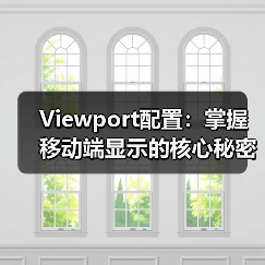 Viewport配置:掌握移动端显示的核心秘密,避开缩放控制误区(图2) Viewport配置:掌握移动端显示的核心秘密,避开缩放控制误区(图2)