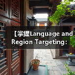 【掌握Language and Region Targeting:内容精准匹配的制胜法宝】 【掌握Language and Region Targeting:内容精准匹配的制胜法宝】