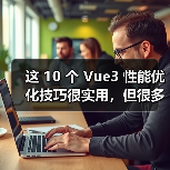 这 10 个 Vue3 性能优化技巧很实用，但很多项目都没用上