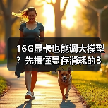 16G显卡也能调大模型？先搞懂显存消耗的3大核心原因（图4）