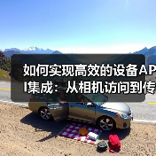 如何实现高效的设备API集成：从相机访问到传感器使用的全攻略（图2）