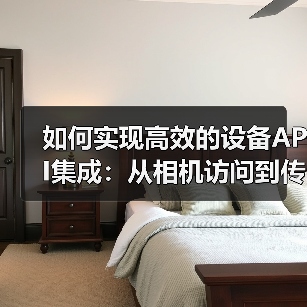 如何实现高效的设备API集成：从相机访问到传感器使用的全攻略（图4）