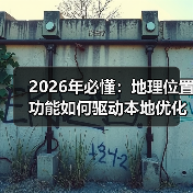 2026年必懂:地理位置功能如何驱动本地优化爆发式增长(图2) 2026年必懂:地理位置功能如何驱动本地优化爆发式增长(图2)