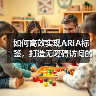 如何高效实现ARIA标签，打造无障碍访问的屏幕阅读器体验（图1）