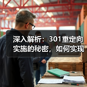 深入解析:301重定向实施的秘密,如何实现永久转移与权重继承(图1) 深入解析:301重定向实施的秘密,如何实现永久转移与权重继承(图1)