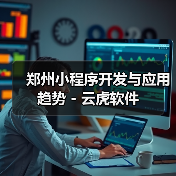 郑州小程序开发与应用趋势 - 云虎软件(图3) 郑州小程序开发与应用趋势 - 云虎软件(图3)