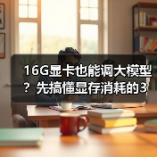 16G显卡也能调大模型?先搞懂显存消耗的3大核心原因(图4) 16G显卡也能调大模型?先搞懂显存消耗的3大核心原因(图4)