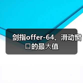 剑指offer-64、滑动窗⼝的最⼤值(图3) 剑指offer-64、滑动窗⼝的最⼤值(图3)