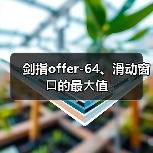 剑指offer-64、滑动窗⼝的最⼤值(图1) 剑指offer-64、滑动窗⼝的最⼤值(图1)