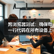 跨浏览器测试:确保每一行代码在所有设备上都完美运行(图1) 跨浏览器测试:确保每一行代码在所有设备上都完美运行(图1)