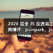 2026 最全 JS 反混淆工具横评：jsunpark、jsnice、de4js、ob-decrypt…到底谁才是王者？
