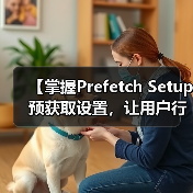 【掌握Prefetch Setup 预获取设置，让用户行为引领网站极速加载】（图4）