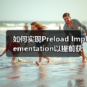 如何实现Preload Implementation以提前获取重要资源?实用技巧全面解析(图1) 如何实现Preload Implementation以提前获取重要资源?实用技巧全面解析(图1)