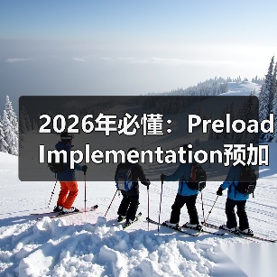 2026年必懂：Preload Implementation预加载实施的核心秘密（图1）