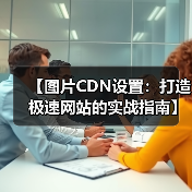 【图片CDN设置:打造极速网站的实战指南】(图1) 【图片CDN设置:打造极速网站的实战指南】(图1)
