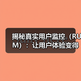 揭秘真实用户监控(RUM):让用户体验变得更极致(图1) 揭秘真实用户监控(RUM):让用户体验变得更极致(图1)