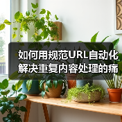 如何用规范URL自动化解决重复内容处理的痛点（图1）