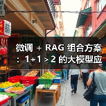 微调 + RAG 组合方案:1+1>2 的大模型应用技巧(图1) 微调 + RAG 组合方案:1+1>2 的大模型应用技巧(图1)