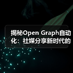 揭秘Open Graph自动化:社媒分享新时代的核心引擎(图1) 揭秘Open Graph自动化:社媒分享新时代的核心引擎(图1)
