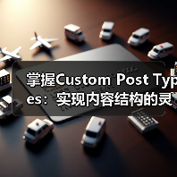 掌握Custom Post Types：实现内容结构的灵活管理之道（图1）