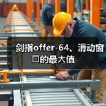 剑指offer-64、滑动窗⼝的最⼤值(图1) 剑指offer-64、滑动窗⼝的最⼤值(图1)