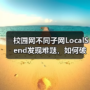校园网不同子网LocalSend发现难题，如何破解？（图3）