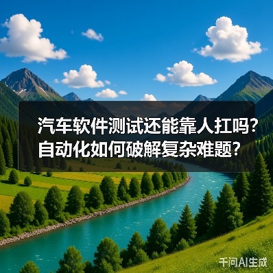 汽车软件测试还能靠人扛吗?自动化如何破解复杂难题?(图2) 汽车软件测试还能靠人扛吗?自动化如何破解复杂难题?(图2)