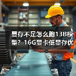显存不足怎么跑13B模型?16G显卡低显存优化全攻略(图3) 显存不足怎么跑13B模型?16G显卡低显存优化全攻略(图3)