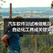 汽车软件测试难破瓶颈,自动化工具成关键突破口(图2) 汽车软件测试难破瓶颈,自动化工具成关键突破口(图2)
