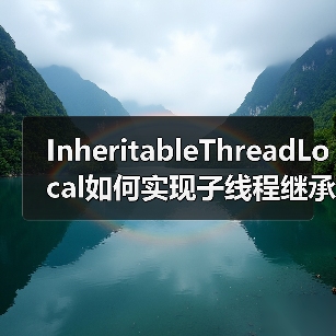 InheritableThreadLocal如何实现子线程继承?原理与线程池陷阱(图3) InheritableThreadLocal如何实现子线程继承?原理与线程池陷阱(图3)