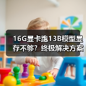 16G显卡跑13B模型显存不够？终极解决方案全解析（图2）
